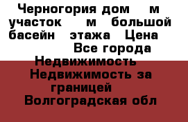 Черногория дом 620м2,участок 990 м2 ,большой басейн,3 этажа › Цена ­ 650 000 - Все города Недвижимость » Недвижимость за границей   . Волгоградская обл.